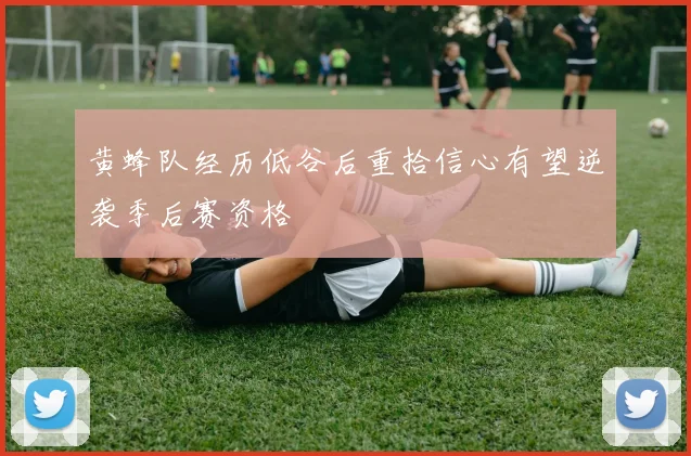 黄蜂队经历低谷后重拾信心有望逆袭季后赛资格