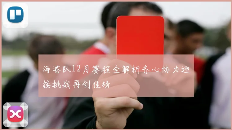 海港队12月赛程全解析齐心协力迎接挑战再创佳绩