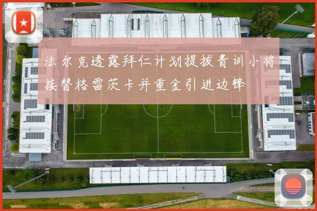 法尔克透露拜仁计划提拔青训小将接替格雷茨卡并重金引进边锋