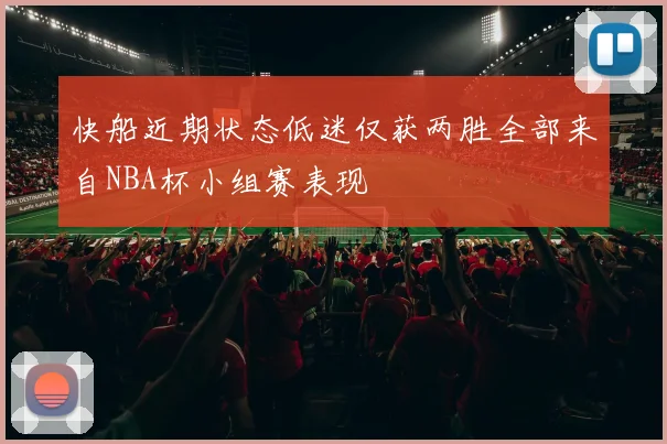 快船近期状态低迷仅获两胜全部来自NBA杯小组赛表现