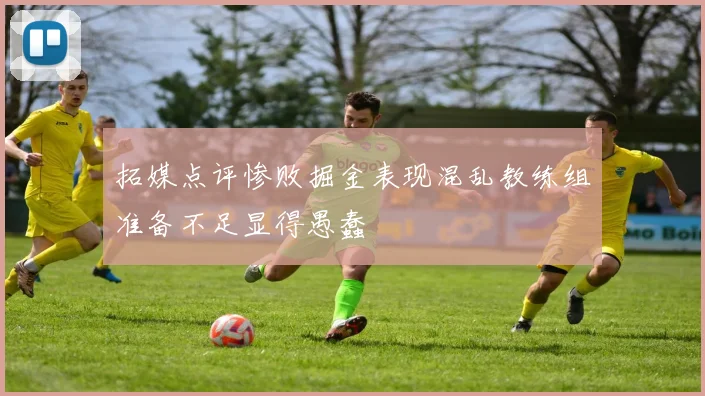 拓媒点评惨败掘金表现混乱教练组准备不足显得愚蠢