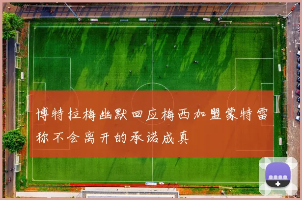 博特拉梅幽默回应梅西加盟蒙特雷称不会离开的承诺成真