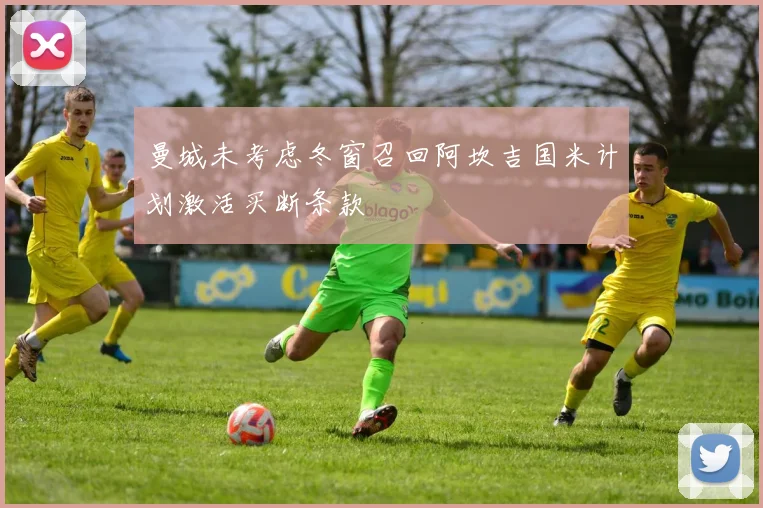 曼城未考虑冬窗召回阿坎吉国米计划激活买断条款