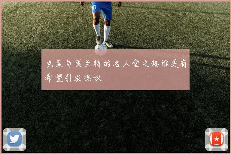 克莱与莫兰特的名人堂之路谁更有希望引发热议