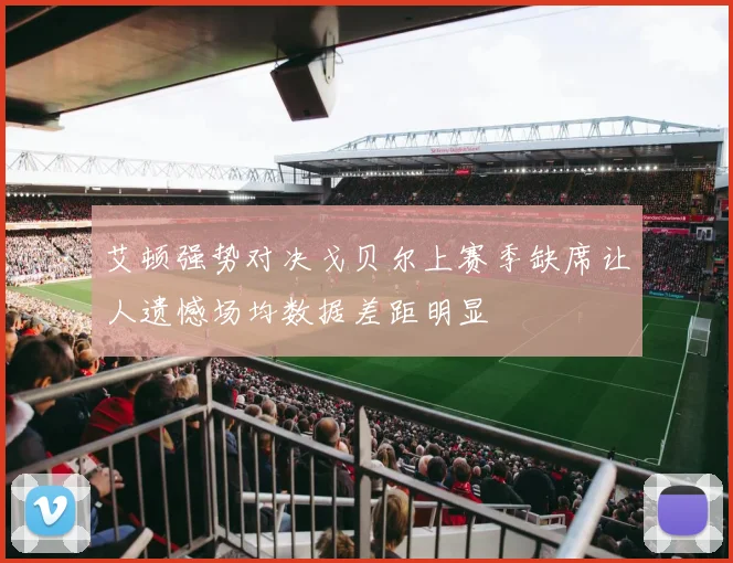 艾顿强势对决戈贝尔上赛季缺席让人遗憾场均数据差距明显
